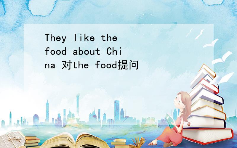 They like the food about China 对the food提问