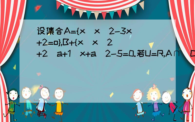 设集合A={x|x^2-3x+2=o},B+{x|x^2+2(a+1)x+a^2-5=0.若U=R,A∩（CuB）=A,求实数a的取值范围．