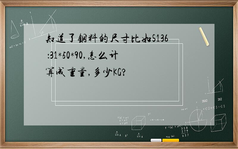 知道了钢料的尺寸比如S136 ：31*50*90,怎么计算成重量,多少KG?