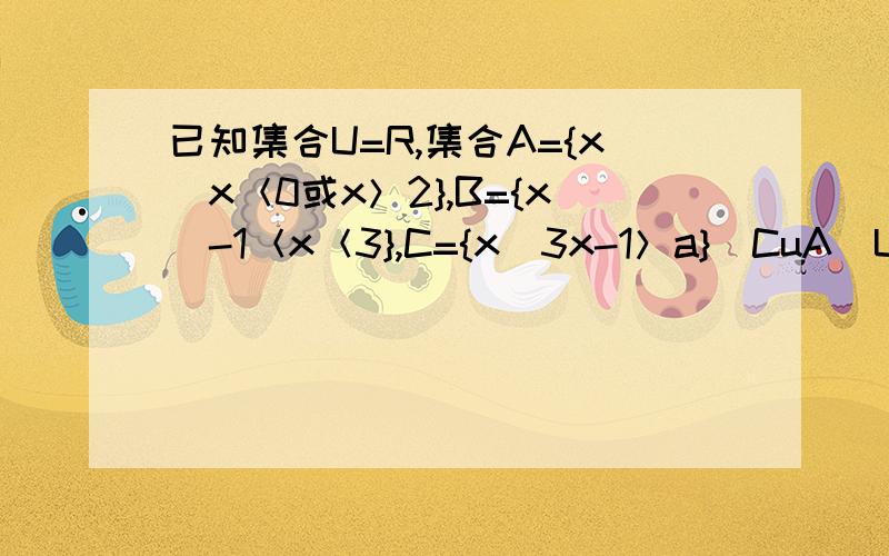 已知集合U=R,集合A={x|x＜0或x＞2},B={x|-1＜x＜3},C={x|3x-1＞a}（CuA）U（CuB）?B与C的并集?