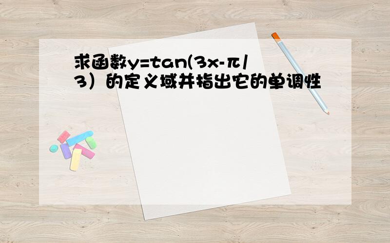 求函数y=tan(3x-π/3）的定义域并指出它的单调性