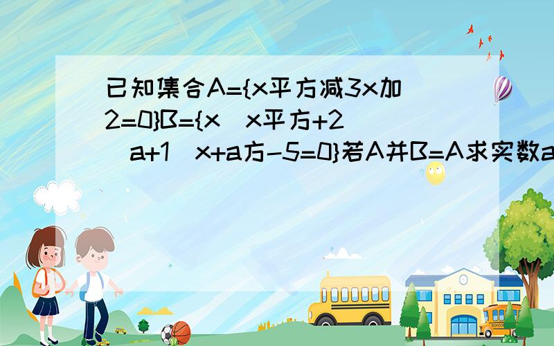 已知集合A={x平方减3x加2=0}B={x|x平方+2(a+1)x+a方-5=0}若A并B=A求实数a的取值范围