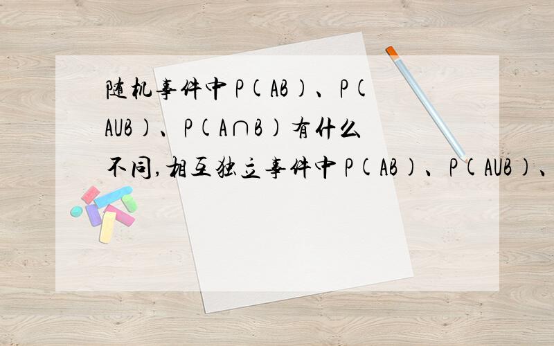 随机事件中 P(AB)、P(AUB)、P(A∩B)有什么不同,相互独立事件中 P(AB)、P(AUB)、P(A∩B)带表什么意思?