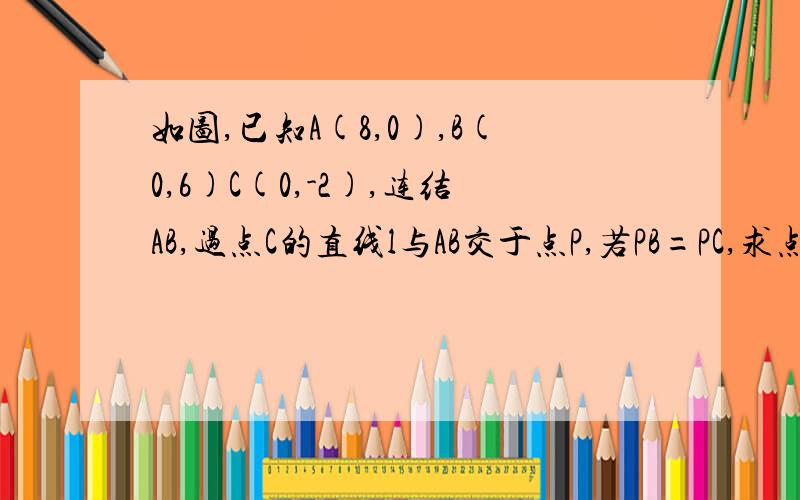 如图,已知A(8,0),B(0,6)C(0,-2),连结AB,过点C的直线l与AB交于点P,若PB=PC,求点P的坐标