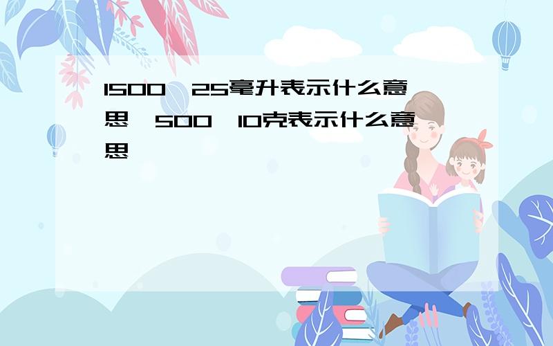 1500±25毫升表示什么意思,500±10克表示什么意思