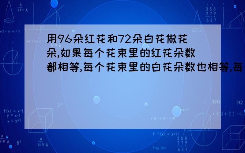 用96朵红花和72朵白花做花朵,如果每个花束里的红花朵数都相等,每个花束里的白花朵数也相等,每个花束里最少有几朵?