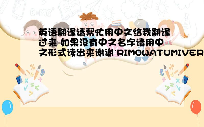 英语翻译请帮忙用中文给我翻译过来 如果没有中文名字请用中文形式读出来谢谢`RIMOWATUMIVERTUPAL ZILERIZ ZEGNAGiorgio ArmaniArmani CollezioniManiEmporio ArmaniAJ I Armani Jeans请帮忙用中文给我翻译过来 如果