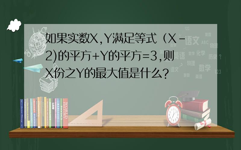 如果实数X,Y满足等式（X-2)的平方+Y的平方=3,则X份之Y的最大值是什么?