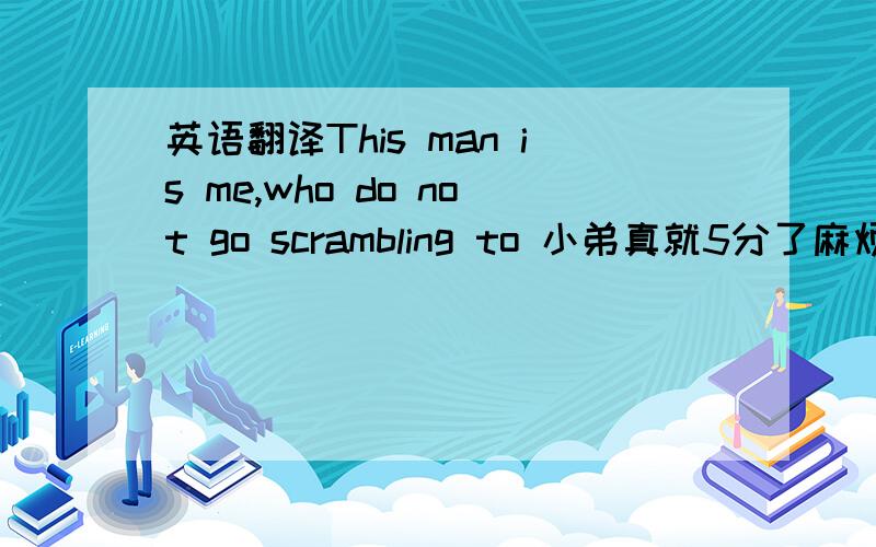 英语翻译This man is me,who do not go scrambling to 小弟真就5分了麻烦大哥们帮个忙