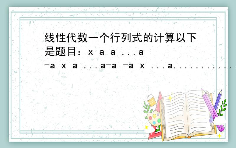 线性代数一个行列式的计算以下是题目：x a a ...a-a x a ...a-a -a x ...a............-a -a -a ...x