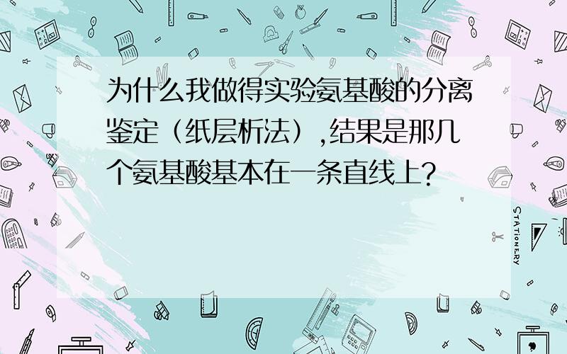 为什么我做得实验氨基酸的分离鉴定（纸层析法）,结果是那几个氨基酸基本在一条直线上?