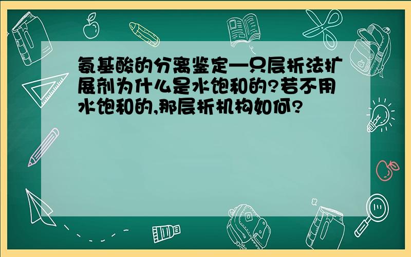 氨基酸的分离鉴定—只层析法扩展剂为什么是水饱和的?若不用水饱和的,那层析机构如何?