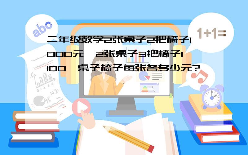 二年级数学2张桌子2把椅子1000元,2张桌子3把椅子1100,桌子椅子每张各多少元?