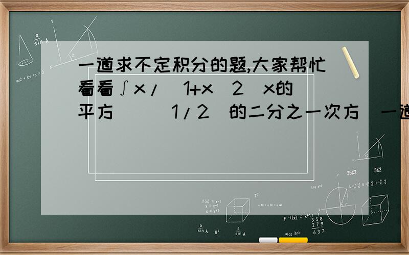 一道求不定积分的题,大家帮忙看看∫x/[1+x^2(x的平方)]^1/2(的二分之一次方)一道求不定积分的题,求 ∫x/[1+x^2(x的平方)]^1/2(的二分之一次方)