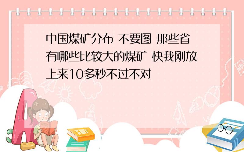 中国煤矿分布 不要图 那些省有哪些比较大的煤矿 快我刚放上来10多秒不过不对