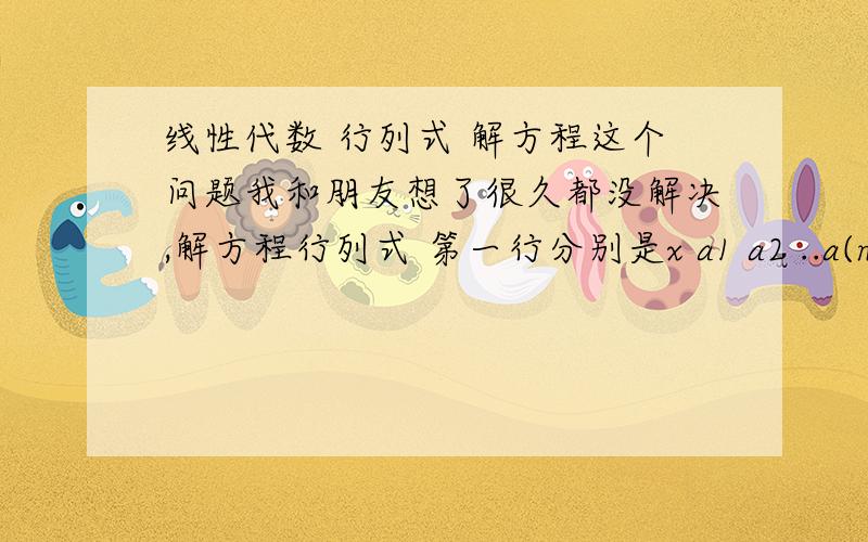 线性代数 行列式 解方程这个问题我和朋友想了很久都没解决,解方程行列式 第一行分别是x a1 a2 ..a(n-1) 1第二行分别是a1 x a2 ..a(n-1) 1第三行分别是a1 a2 x ..a(n-1) 1.第N行分别是a1 a2 a3 ..x 1最后一