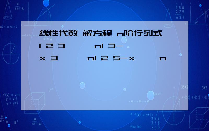 线性代数 解方程 n阶行列式1 2 3 …… n1 3-x 3 …… n1 2 5-x ……n… … … … … …1 2 3 … … 2n-1-x等于0