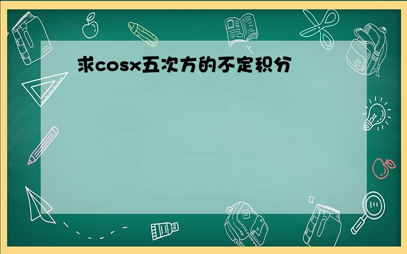 求cosx五次方的不定积分