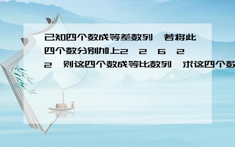 已知四个数成等差数列,若将此四个数分别加上2,2,6,22,则这四个数成等比数列,求这四个数.