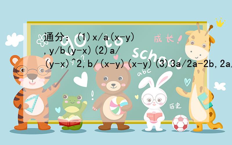 通分：(1)x/a(x-y),y/b(y-x)(2)a/(y-x)^2,b/(x-y)(x-y)(3)3a/2a-2b,2a/b-a答题的时候先写出最简公分母哈~追加【30分】~