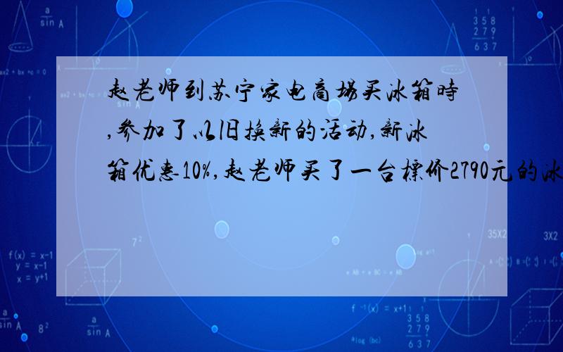 赵老师到苏宁家电商场买冰箱时,参加了以旧换新的活动,新冰箱优惠10%,赵老师买了一台标价2790元的冰箱,她应付多少元钱?