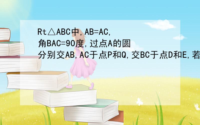 Rt△ABC中,AB=AC,角BAC=90度,过点A的圆分别交AB,AC于点P和Q,交BC于点D和E,若BP+CQ=PQ,求角DAE的度数