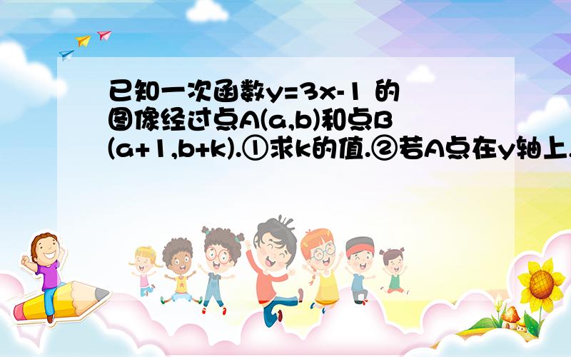 已知一次函数y=3x-1 的图像经过点A(a,b)和点B(a+1,b+k).①求k的值.②若A点在y轴上,求B点的坐标.③在②的条件下,说明在x轴上是否存在点P使得△BOP为等腰三角形?若存在,直接写出P点的坐标；若不存