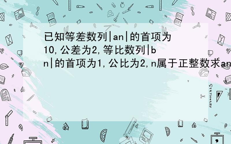 已知等差数列|an|的首项为10,公差为2,等比数列|bn|的首项为1,公比为2,n属于正整数求an和bn的通项公式设第n个正方形的边长为cn=min|an,bn|,求前n个正方形的面积只和