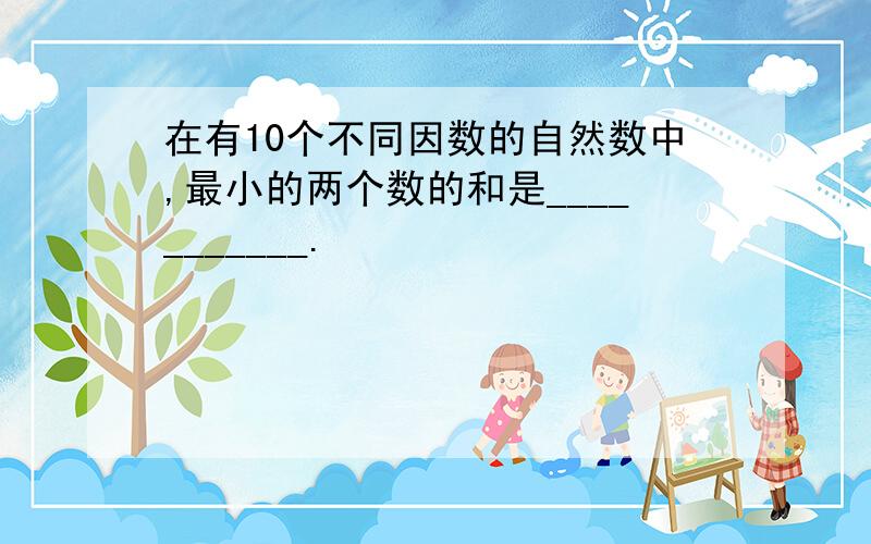 在有10个不同因数的自然数中,最小的两个数的和是___________.