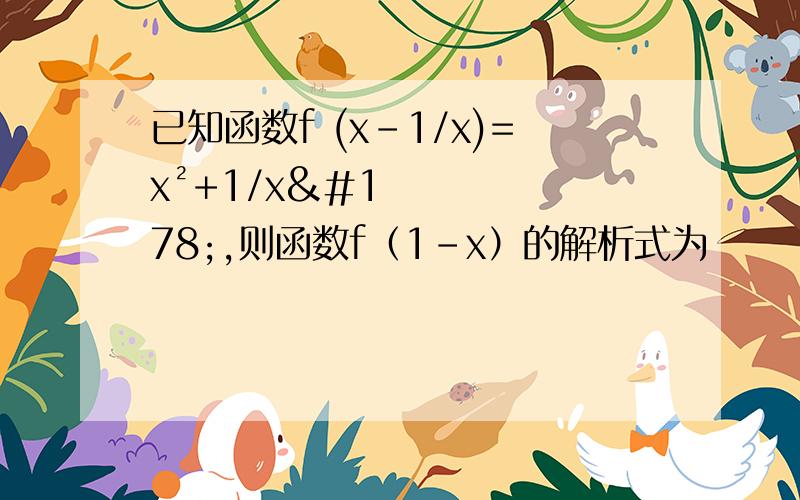 已知函数f (x-1/x)=x²+1/x²,则函数f（1-x）的解析式为