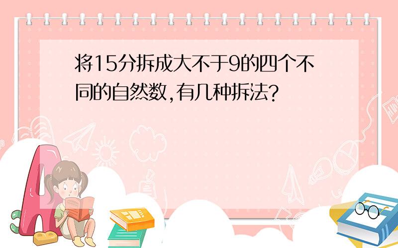 将15分拆成大不于9的四个不同的自然数,有几种拆法?