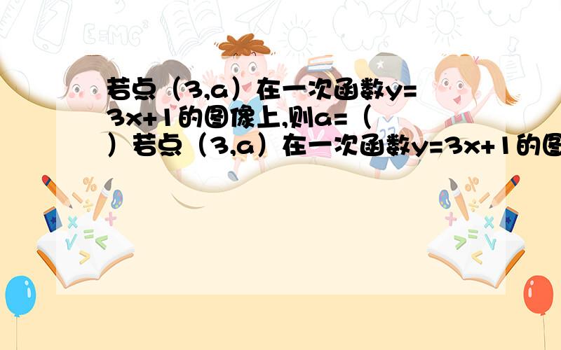 若点（3,a）在一次函数y=3x+1的图像上,则a=（ ）若点（3,a）在一次函数y=3x+1的图像上,则a=（ ）