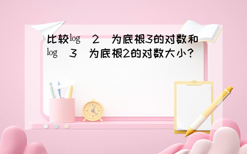 比较㏒（2）为底根3的对数和㏒（3）为底根2的对数大小?