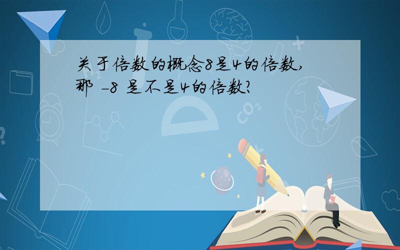 关于倍数的概念8是4的倍数,那 -8 是不是4的倍数?