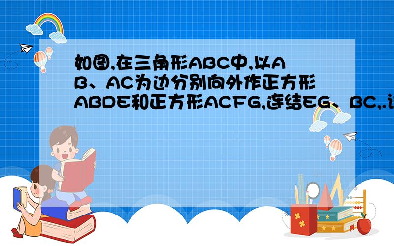 如图,在三角形ABC中,以AB、AC为边分别向外作正方形ABDE和正方形ACFG,连结EG、BC,.试判断三角形ABC和AEG面积之间的关系,并说明理由