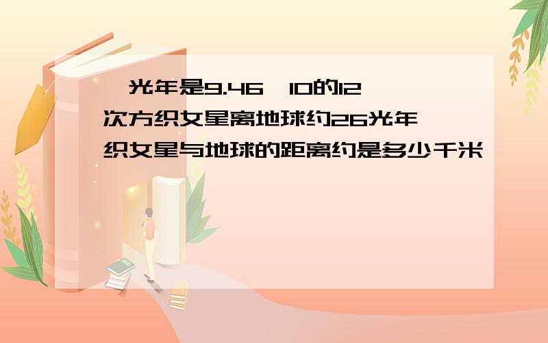 一光年是9.46*10的12次方织女星离地球约26光年,织女星与地球的距离约是多少千米