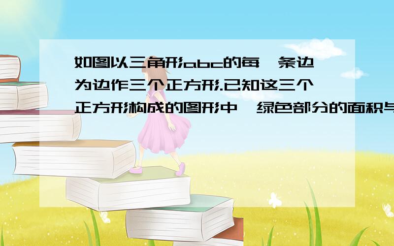 如图以三角形abc的每一条边为边作三个正方形.已知这三个正方形构成的图形中,绿色部分的面积与蓝色部分的面积相等,则三角形abc是直角三角形吗?请证明你的判断.