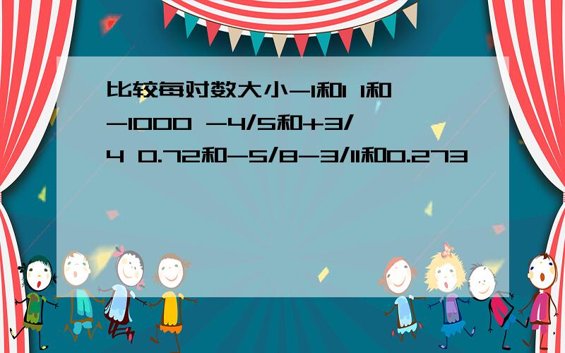 比较每对数大小-1和1 1和-1000 -4/5和+3/4 0.72和-5/8-3/11和0.273