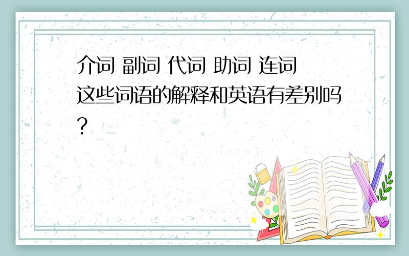 介词 副词 代词 助词 连词这些词语的解释和英语有差别吗?