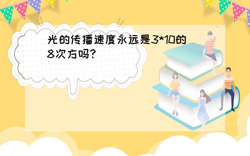 光的传播速度永远是3*10的8次方吗?