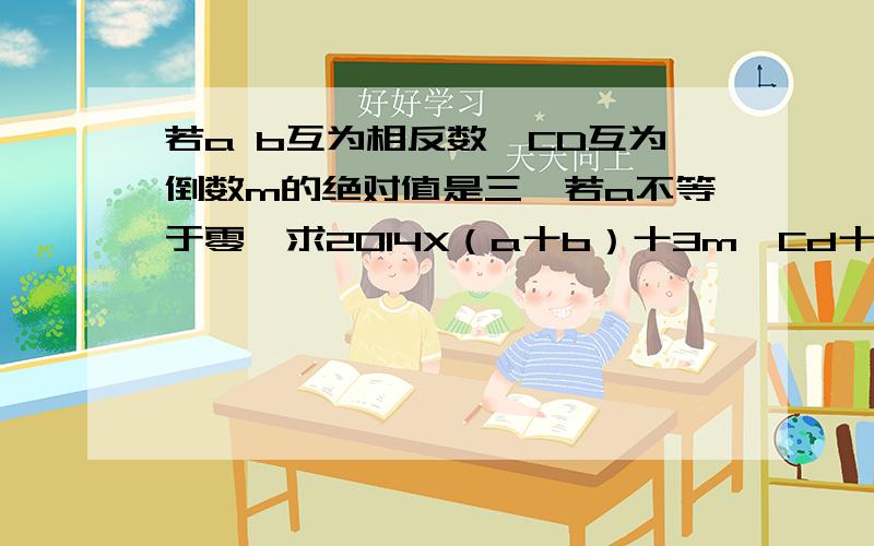 若a b互为相反数,CD互为倒数m的绝对值是三,若a不等于零,求2014X（a十b）十3m一Cd十a／b的值