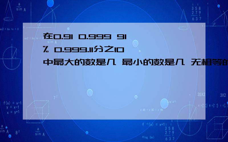 在0.91 0.999 91% 0.999.11分之10中最大的数是几 最小的数是几 无相等的数是( ）和 ( ）在0.91 0.999 91% 0.999.11分之10中最大的数是几 最小的数是几 无相等的数是( ）和 ( ）