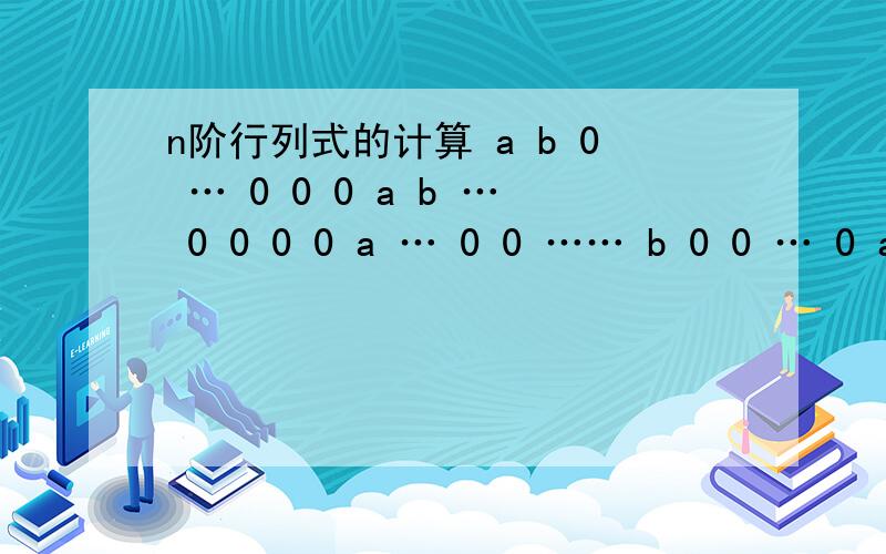 n阶行列式的计算 a b 0 … 0 0 0 a b … 0 0 0 0 a … 0 0 …… b 0 0 … 0 aa b 0 … 0 00 a b … 0 00 0 a … 0 0……b 0 0 … 0 a