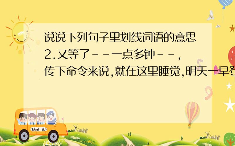 说说下列句子里划线词语的意思2.又等了--一点多钟--,传下命令来说,就在这里睡觉,明天一早登山.一点多钟：知道者请快速回答,课文 老山界 中的