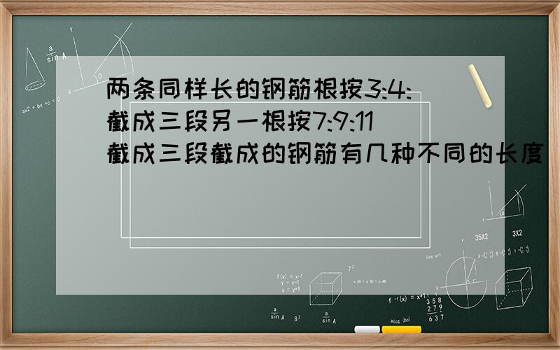 两条同样长的钢筋根按3:4:截成三段另一根按7:9:11截成三段截成的钢筋有几种不同的长度