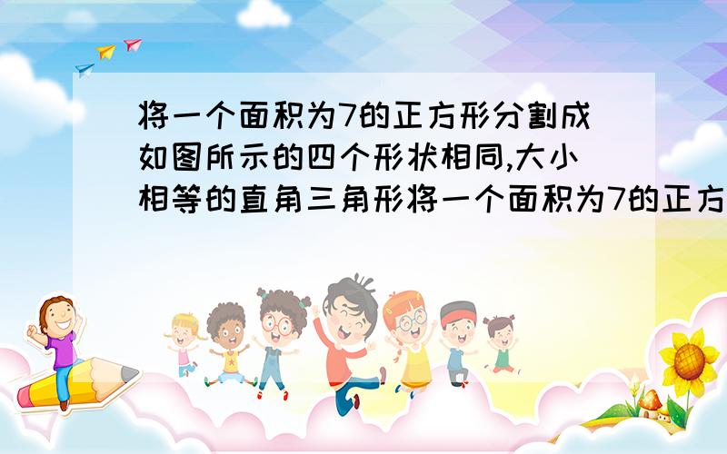 将一个面积为7的正方形分割成如图所示的四个形状相同,大小相等的直角三角形将一个面积为7的正方形分割成四个形状相同,大小相等的直角三角形,再将这四个直角三角形拼成所示的正方形AB