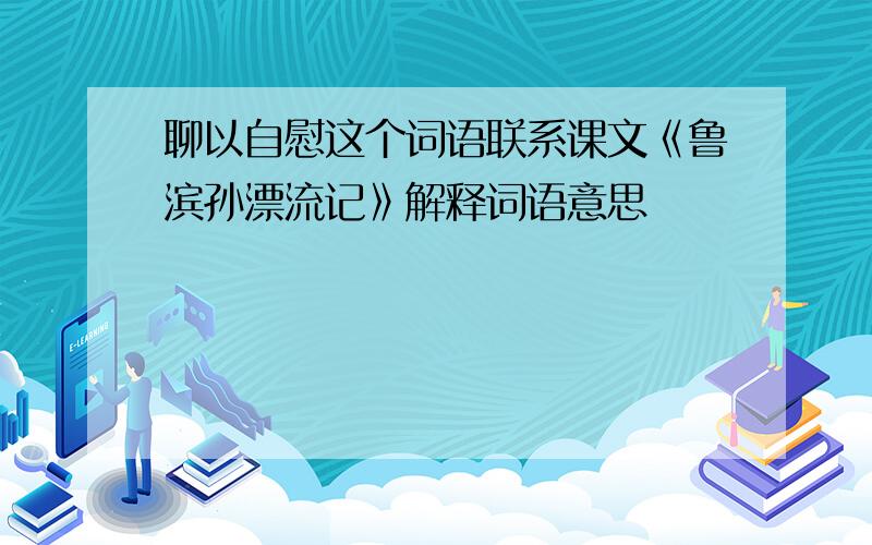 聊以自慰这个词语联系课文《鲁滨孙漂流记》解释词语意思