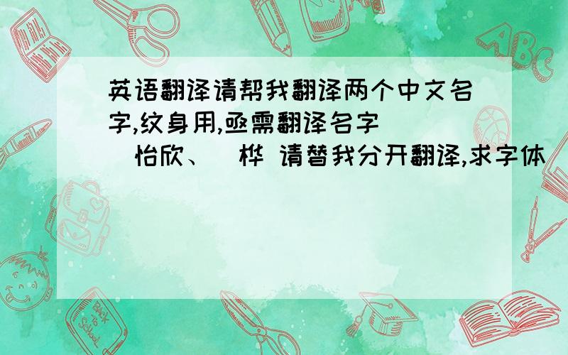 英语翻译请帮我翻译两个中文名字,纹身用,亟需翻译名字　　　怡欣、旻桦 请替我分开翻译,求字体　^_________^不小心打了简体字　o．O　名字的部份希望是繁体字翻译 :/