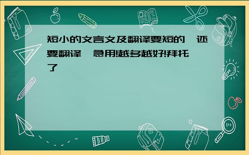 短小的文言文及翻译要短的,还要翻译,急用!越多越好!拜托了