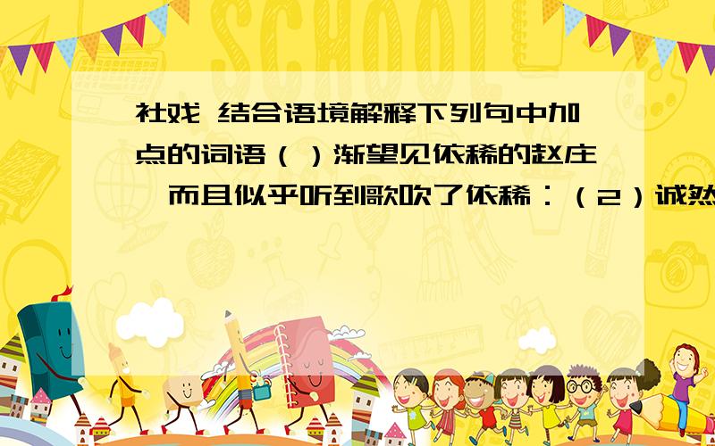 社戏 结合语境解释下列句中加点的词语（）渐望见依稀的赵庄,而且似乎听到歌吹了依稀：（2）诚然!这十多个年少,委实没有一个不会凫水的.委实：（3）使我的心也沉静,然而又自失起来.自